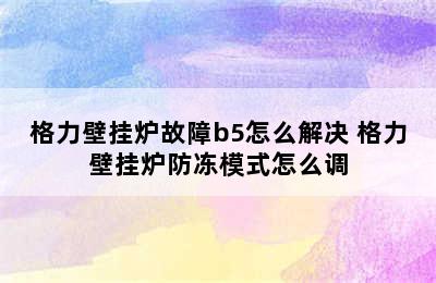 格力壁挂炉故障b5怎么解决 格力壁挂炉防冻模式怎么调